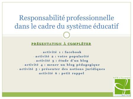 PRÉSENTATION À COMPLÉTER - activité 1 : facebook - activité 2 : votre popularité - activité 3 : étude d’un blog - activité 4 : mener un blog pédagogique.