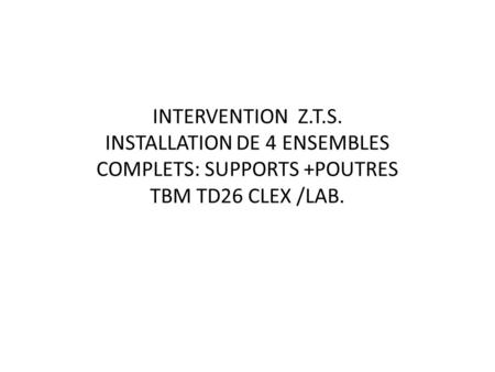 INTERVENTION Z.T.S. INSTALLATION DE 4 ENSEMBLES COMPLETS: SUPPORTS +POUTRES TBM TD26 CLEX /LAB.