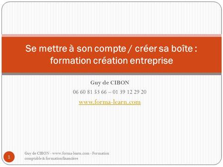Guy de CIBON 06 60 81 53 66 – 01 39 12 29 20 www.forma-learn.com Se mettre à son compte / créer sa boîte : formation création entreprise Guy de CIBON -