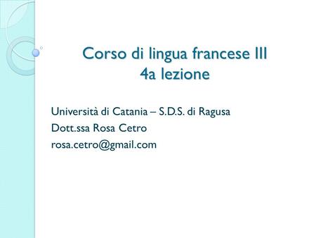Corso di lingua francese III 4a lezione Università di Catania – S.D.S. di Ragusa Dott.ssa Rosa Cetro