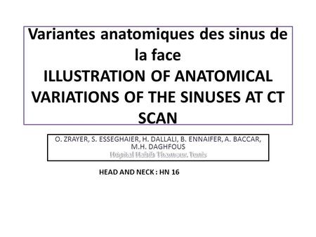 Variantes anatomiques des sinus de la face ILLUSTRATION OF ANATOMICAL VARIATIONS OF THE SINUSES AT CT SCAN O. ZRAYER, S. ESSEGHAIER, H. DALLALI, B. ENNAIFER,