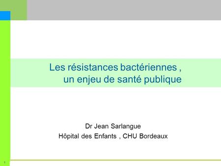 Cellule Qualité de Service3 mars 2009 1 Les résistances bactériennes, un enjeu de santé publique Dr Jean Sarlangue Hôpital des Enfants, CHU Bordeaux.