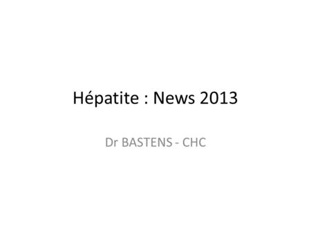 Hépatite : News 2013 Dr BASTENS - CHC.