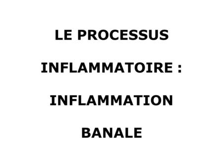 LE PROCESSUS INFLAMMATOIRE : INFLAMMATION BANALE