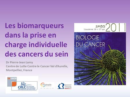 Les biomarqueurs dans la prise en charge individuelle des cancers du sein Dr Pierre-Jean Lamy Centre de Lutte Contre le Cancer Val d’Aurelle, Montpellier,