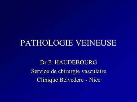 PATHOLOGIE VEINEUSE Dr P. HAUDEBOURG Service de chirurgie vasculaire