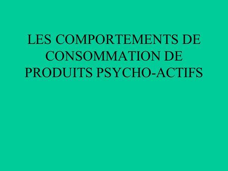 LES COMPORTEMENTS DE CONSOMMATION DE PRODUITS PSYCHO-ACTIFS