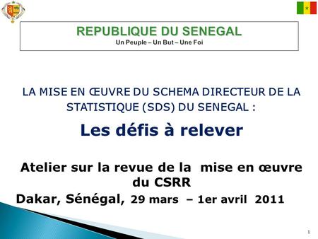 1 LA MISE EN ŒUVRE DU SCHEMA DIRECTEUR DE LA STATISTIQUE (SDS) DU SENEGAL : Les défis à relever Atelier sur la revue de la mise en œuvre du CSRR Dakar,