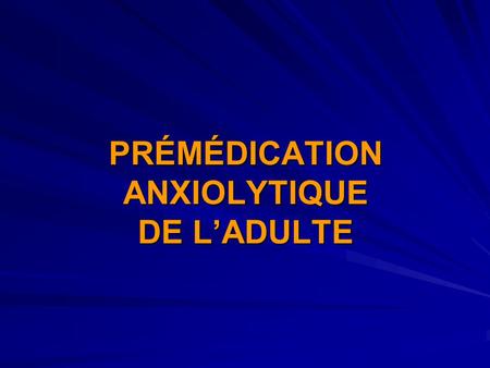 PRÉMÉDICATION ANXIOLYTIQUE DE L’ADULTE