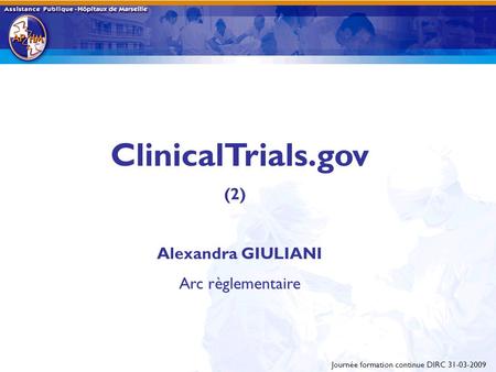 ClinicalTrials.gov (2) Alexandra GIULIANI Arc règlementaire Journée formation continue DIRC 31-03-2009.