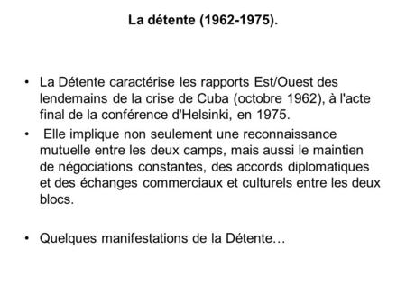 La détente (1962-1975). La Détente caractérise les rapports Est/Ouest des lendemains de la crise de Cuba (octobre 1962), à l'acte final de la conférence.