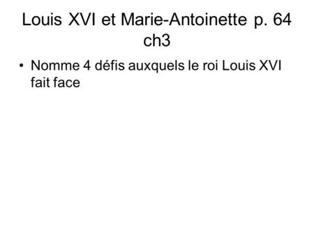 Louis XVI et Marie-Antoinette p. 64 ch3 Nomme 4 défis auxquels le roi Louis XVI fait face.
