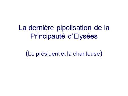 La dernière pipolisation de la Principauté d’Elysées ( Le président et la chanteuse )
