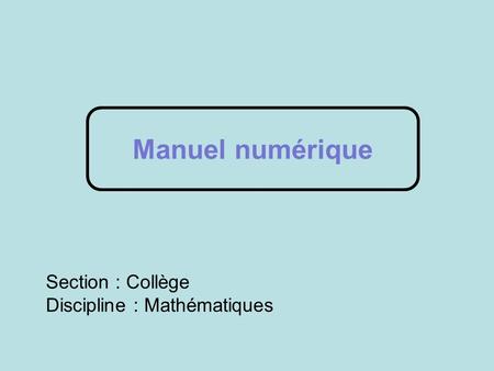 Section : Collège Discipline : Mathématiques Manuel numérique.