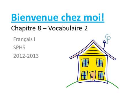 Bienvenue chez moi! Chapitre 8 – Vocabulaire 2 Français I SPHS 2012-2013.
