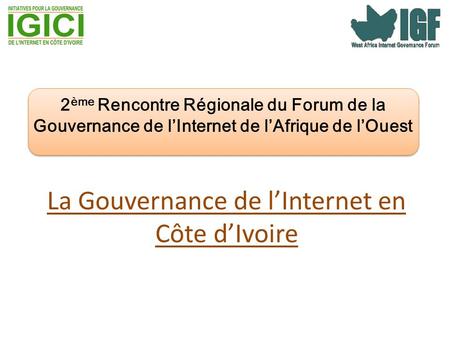 La Gouvernance de l’Internet en Côte d’Ivoire 2 ème Rencontre Régionale du Forum de la Gouvernance de l’Internet de l’Afrique de l’Ouest.