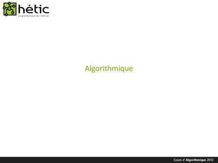 Cours d’ Algorithmique 2012 Algorithmique. Cours d’ Algorithmique 2012 Qu’est ce que l’Algorithmique ? Avez-vous déjà suivi une recette ? Avez-vous déjà.