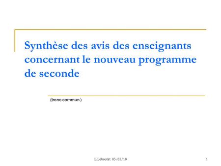 L.Leboutet 05/05/101 Synthèse des avis des enseignants concernant le nouveau programme de seconde (tronc commun )