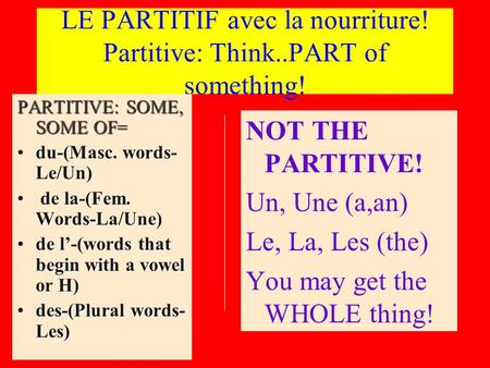 LE PARTITIF avec la nourriture! Partitive: Think..PART of something! PARTITIVE: SOME, SOME OF= du-(Masc. words- Le/Un)du-(Masc. words- Le/Un) de la-(Fem.
