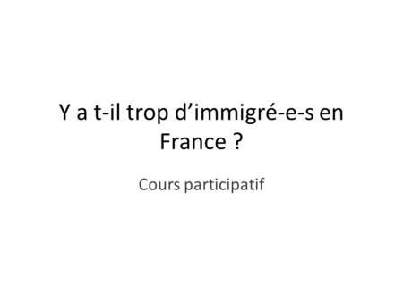 Y a t-il trop d’immigré-e-s en France ? Cours participatif.