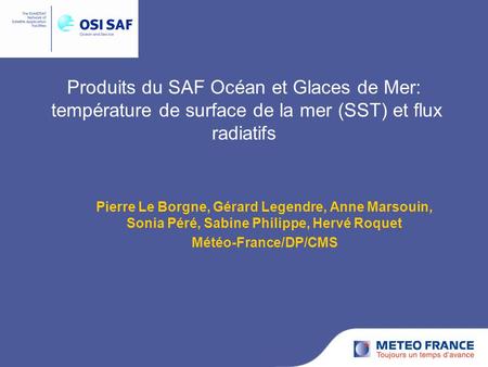 Produits du SAF Océan et Glaces de Mer: température de surface de la mer (SST) et flux radiatifs Pierre Le Borgne, Gérard Legendre, Anne Marsouin, Sonia.