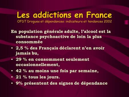 Les addictions en France OFDT Drogues et dépendances: indicateurs et tendances 2002 En population générale adulte, l’alcool est la substance psychoactive.
