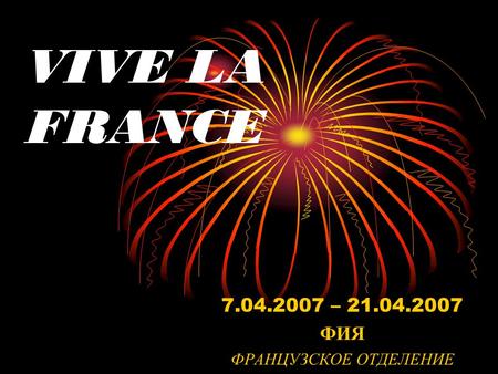 VIVE LA FRANCE 7.04.2007 – 21.04.2007 ФИЯ ФРАНЦУЗСКОЕ ОТДЕЛЕНИЕ.
