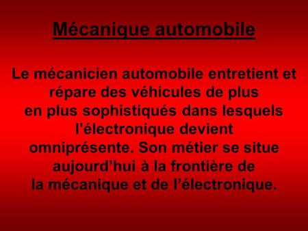 Mécanique automobile Le mécanicien automobile entretient et répare des véhicules de plus en plus sophistiqués dans lesquels l’électronique devient omniprésente.