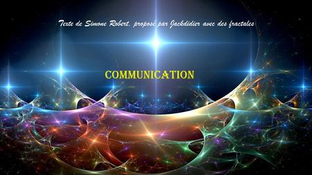 COMMUNICATION Texte de Simone Robert, proposé par Jackdidier avec des fractales.