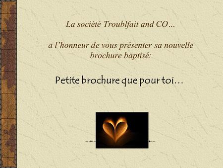 Petite brochure que pour toi… La société Troublfait and CO… a l’honneur de vous présenter sa nouvelle brochure baptisé: