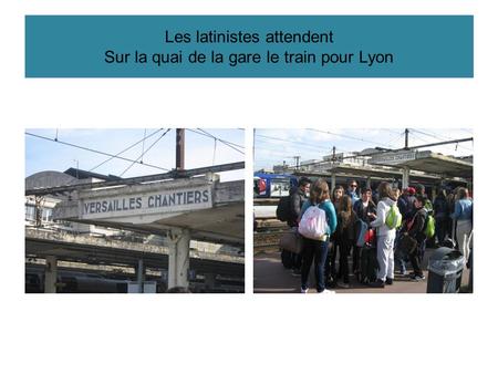 Les latinistes attendent Sur la quai de la gare le train pour Lyon.