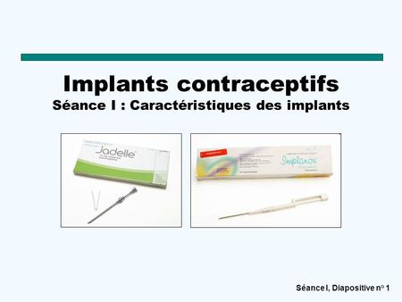 Implants contraceptifs Séance I : Caractéristiques des implants