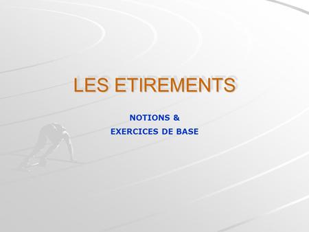 LES ETIREMENTS NOTIONS & EXERCICES DE BASE.