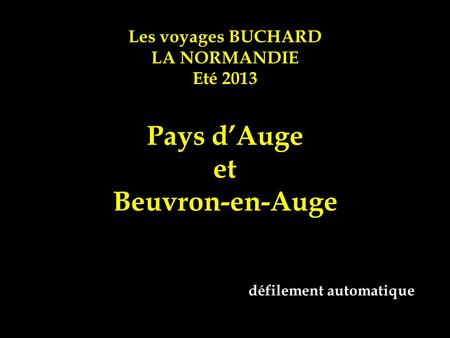 Les voyages BUCHARD LA NORMANDIE Eté 2013 Pays d’Auge et Beuvron-en-Auge défilement automatique.