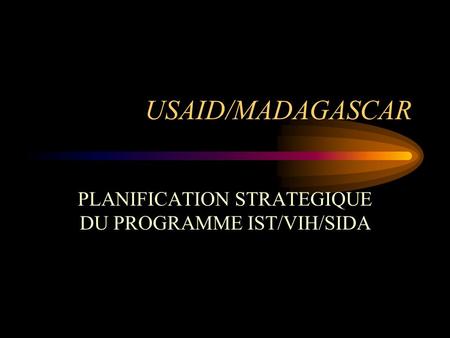 USAID/MADAGASCAR PLANIFICATION STRATEGIQUE DU PROGRAMME IST/VIH/SIDA.