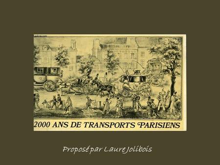 Proposé par Laure Jolibois Depuis des siècles, les transports Parisiens évoluent selon les coutumes, règlements en vigueur, et les événements historiques,