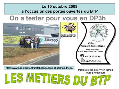 On a tester pour vous en DP3h Le 10 octobre 2008 à l’occasion des portes ouvertes du BTP 04-73-72-00-10 04-73-72-01-54 Collège Gaspard des Montagnes Route.