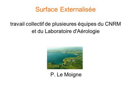 Surface Externalisée travail collectif de plusieures équipes du CNRM et du Laboratoire d'Aérologie P. Le Moigne.