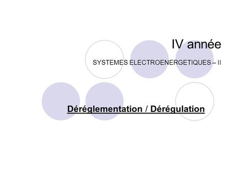 IV année SYSTEMES ELECTROENERGETIQUES – II Déréglementation / Dérégulation.