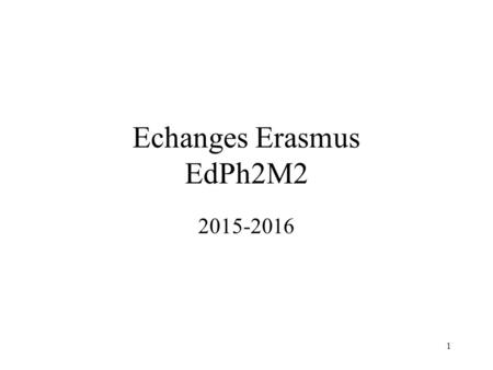 1 Echanges Erasmus EdPh2M2 2015-2016. 2 Organisation Départ en Master 2 Q1 Un semestre à l’étranger (≥30 Ects)