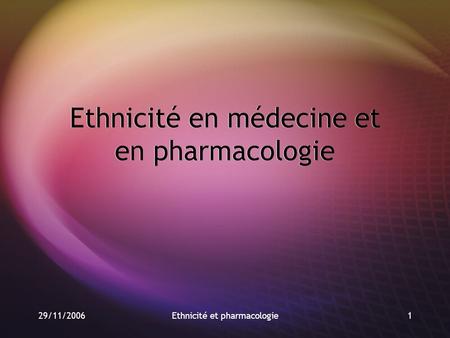 29/11/2006Ethnicité et pharmacologie1 Ethnicité en médecine et en pharmacologie.