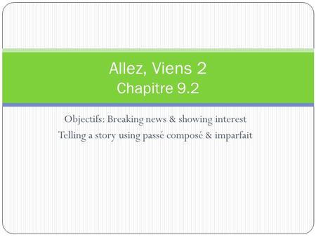 Objectifs: Breaking news & showing interest Telling a story using passé composé & imparfait Allez, Viens 2 Chapitre 9.2.