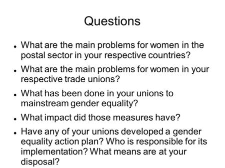 Questions What are the main problems for women in the postal sector in your respective countries? What are the main problems for women in your respective.