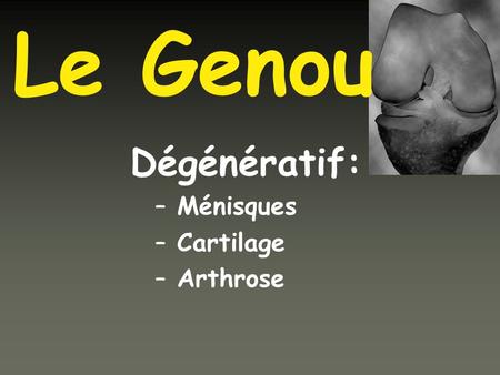 Dégénératif: Ménisques Cartilage Arthrose