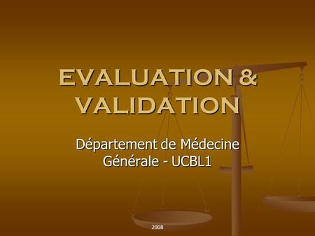 2008 EVALUATION & VALIDATION Département de Médecine Générale - UCBL1.