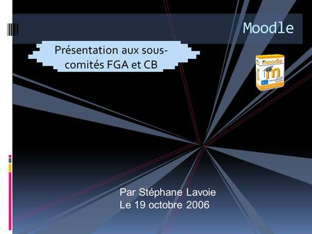 Moodle Présentation aux sous- comités FGA et CB Par Stéphane Lavoie Le 19 octobre 2006.