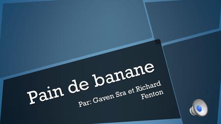 Pain de banane Par: Gaven Sra et Richard Fenton Les Ingrédients.