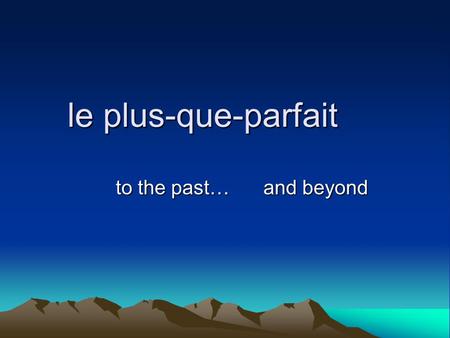 Le plus-que-parfait to the past… and beyond and beyond.