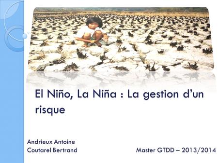 El Niño, La Niña : La gestion d’un risque Andrieux Antoine Coutarel BertrandMaster GTDD – 2013/2014.