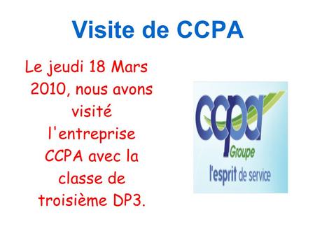 Visite de CCPA Le jeudi 18 Mars 2010, nous avons visité l'entreprise CCPA avec la classe de troisième DP3.